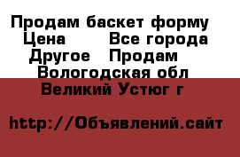 Продам баскет форму › Цена ­ 1 - Все города Другое » Продам   . Вологодская обл.,Великий Устюг г.